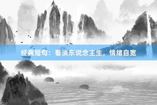 经典短句:看淡东说念主生,情绪自宽