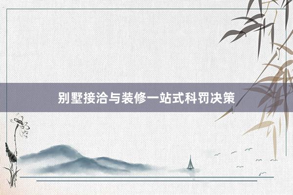 别墅接洽与装修一站式科罚决策