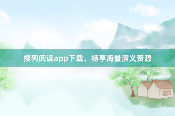搜狗阅读app下载，畅享海量演义资源